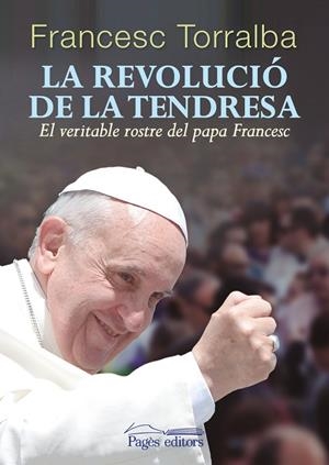 LA REVOLUCIÓ DE LA TENDRESA.EL VERITABLE ROSTRE LA PAPA FRANCESC | 9788499754543 | TORRALBA,FRANCESC | Llibreria Geli - Llibreria Online de Girona - Comprar llibres en català i castellà