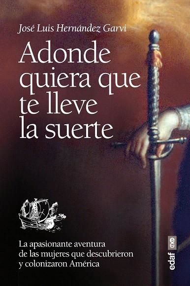ADONDE QUIERA QUE TE LLEVE LA SUERTE.LA APASIONANTE AVENTURA DE LAS MUJERES QUE DESCUBRIERON Y COLONIZARON AMÉRICA | 9788441434103 | HERNÁNDEZ GARVI,JOSÉ LUIS | Llibreria Geli - Llibreria Online de Girona - Comprar llibres en català i castellà