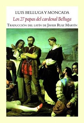 LOS 27 PAPAS DEL CARDENAL BELLUGA (TRADUCCIÓN DEL LATIN DE JAVIER RUIZ MARTIN) | 9788494238031 | BELLUGA Y MONCADA,LUIS | Libreria Geli - Librería Online de Girona - Comprar libros en catalán y castellano