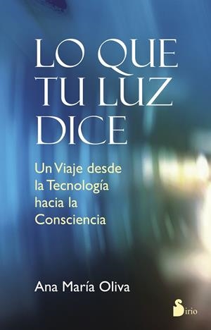 LO QUE TU LUZ DICE.UN VIAJE DESDE LA TECNOLOGIA HACIA LA CONSCIENCIA | 9788478089871 | OLIVA,ANA MARIA | Libreria Geli - Librería Online de Girona - Comprar libros en catalán y castellano