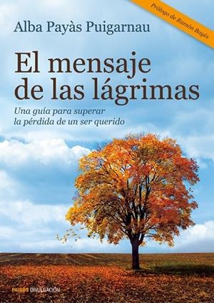 EL MENSAJE DE LAS LÁGRIMAS.UNA GUÍA PARA SUPERAR LA PÉRDIDA DE UN SER QUERIDO | 9788449330278 | PAYÀS PUIGARNAU,ALBA | Llibreria Geli - Llibreria Online de Girona - Comprar llibres en català i castellà