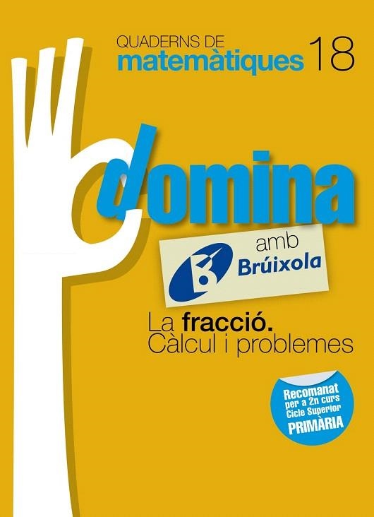 QUADERNS DOMINA MATEMÀTIQUES-18 LA FRACCIÓ. CÀLCUL I PROBLEMES | 9788499061887 | SOUSA,ISMAEL/RECLUSA,FERNANDO/NAGORE,ÁNGEL/GAMEN,RAFAEL | Libreria Geli - Librería Online de Girona - Comprar libros en catalán y castellano