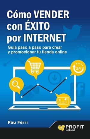 CÓMO VENDER CON ÉXITO POR INTERNET.GUÍA PASO A PASO PARA CREAR Y PROMOCIONAR TU TIENDA ONLINE | 9788496998353 | FERRI,PAU | Libreria Geli - Librería Online de Girona - Comprar libros en catalán y castellano