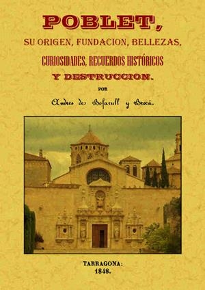 POBLET.SU ORIGEN,FUNDACIÓN,BELLEZAS,CURIOSIDADES,RECUERDOS HISTÓRICOS Y DESTRUCCION | 9788490014479 | BOFARULL Y BROCÁ, ANDRÉS | Llibreria Geli - Llibreria Online de Girona - Comprar llibres en català i castellà