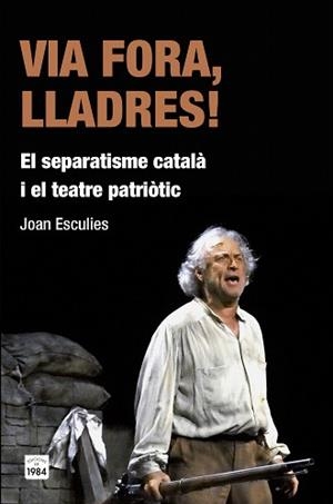 VIA FORA,LLADRES.EL SEPARATISME CATALÀ I EL TEATRE PATRIÒTIC | 9788415835455 | ESCULIES,JOAN | Libreria Geli - Librería Online de Girona - Comprar libros en catalán y castellano