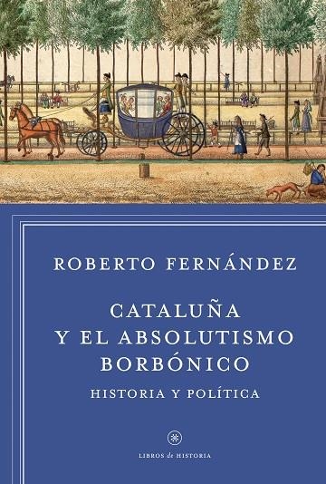 CATALUÑA Y EL ABSOLUTISMO BORBÓNICO.HISTORIA Y POLÍTICA | 9788498927412 | FERNÁNDEZ,ROBERTO | Libreria Geli - Librería Online de Girona - Comprar libros en catalán y castellano