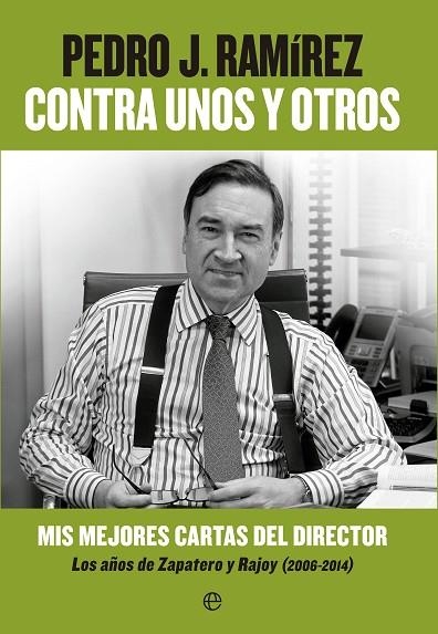 CONTRA UNOS Y OTROS MIS MEJORES CARTAS DEL DIRECTOR LOS AÑOS DE ZAPATERO Y RAJOY (2006-2014) | 9788490602201 | RAMIREZ, PEDRO.J | Llibreria Geli - Llibreria Online de Girona - Comprar llibres en català i castellà