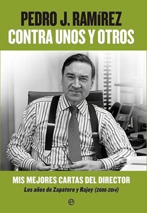 CONTRA UNOS Y OTROS MIS MEJORES CARTAS DEL DIRECTOR LOS AÑOS DE ZAPATERO Y RAJOY (2006-2014) | 9788490602201 | RAMIREZ, PEDRO.J | Libreria Geli - Librería Online de Girona - Comprar libros en catalán y castellano