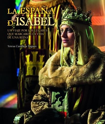 LA ESPAÑA DE ISABEL.UN VIAJE POR LOS LUGARES QUE MARCARON LA VIDA DE UNA REINA | 9788416177172 | CUNILLERA TUGUES,TERESA | Libreria Geli - Librería Online de Girona - Comprar libros en catalán y castellano