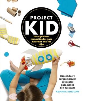 PROJECT KID.100 INGENIOSAS MANUALIDADES PARA DISFRUTAR CON TUS HIJOS | 9788441536296 | KINGLOFF,AMANDA | Libreria Geli - Librería Online de Girona - Comprar libros en catalán y castellano
