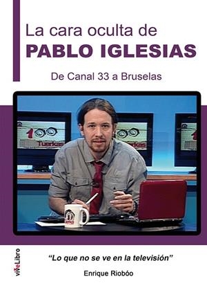 LA CARA OCULTA DE PABLO IGLESIAS.DE CANAL 33 A BRUSELAS.LO QUE NO SE VE EN LA TELEVISIÓN | 9788416198887 | RIOBÓO DE LA VEGA, ENRIQUE | Llibreria Geli - Llibreria Online de Girona - Comprar llibres en català i castellà