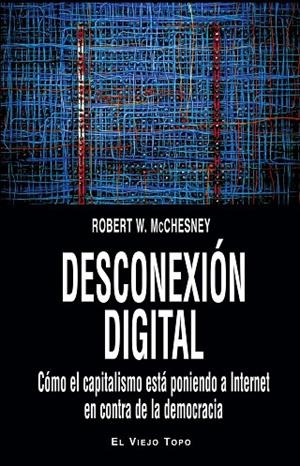 DESCONEXIÓN DIGITAL.CÓMO EL CAPITALISMO ESTÁ PONIENDO A INTERNET EN CONTRA DE LA DEMOCRACIA | 9788416288250 | MCCHESNEY,ROBERT W. | Libreria Geli - Librería Online de Girona - Comprar libros en catalán y castellano