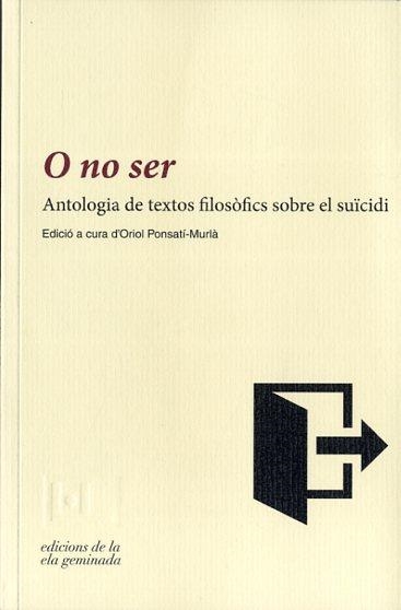 O NO SER.ANTOLOGIA DE TEXTOS FILOSÒFICS SOBRE EL SUÏCIDI | 9788494342417 | PONSATI MURLA,ORIOL | Llibreria Geli - Llibreria Online de Girona - Comprar llibres en català i castellà