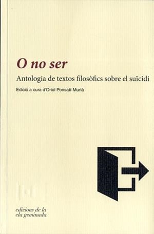 O NO SER.ANTOLOGIA DE TEXTOS FILOSÒFICS SOBRE EL SUÏCIDI | 9788494342417 | PONSATI MURLA,ORIOL | Libreria Geli - Librería Online de Girona - Comprar libros en catalán y castellano