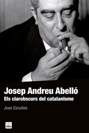 JOSEP ANDREU ABELLÓ.ELS CLAROBSCURS DEL CATALANISME | 9788415835561 | ESCULIES,JOAN | Libreria Geli - Librería Online de Girona - Comprar libros en catalán y castellano
