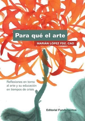 PARA QUÉ EL ARTE.REFLEXIONES EN TORNO AL ARTE Y SU EDUCACIÓN EN TIEMPOS DE CRISIS | 9788424512880 | LÓPEZ FDZ. CAO,MARIÁN | Libreria Geli - Librería Online de Girona - Comprar libros en catalán y castellano