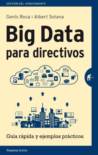 BIG DATA PARA DIRECTIVOS.GUÍA RÁPIDA Y EJEMPLOS PRÁCTICOS | 9788492921171 | SOLANA,ALBERT/ROCA,GENÍS | Libreria Geli - Librería Online de Girona - Comprar libros en catalán y castellano