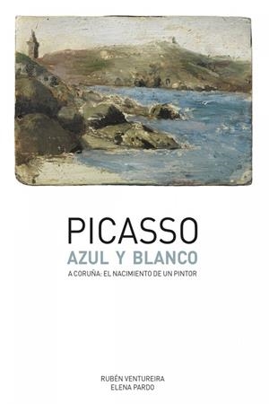 PICASSO AZUL Y BLANCO.A CORUÑA:EL NACIMIENTO DE UN PINTOR | 9788492715930 | VENTUREIRA NOVO,RUBÉN/PARDO ANTEQUERA,ELENA | Libreria Geli - Librería Online de Girona - Comprar libros en catalán y castellano