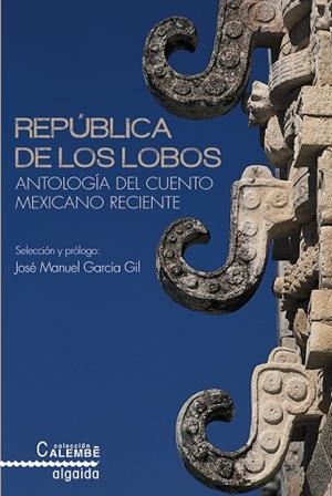 REPÚBLICA DE LOS LOBOS.ANTOLOGÍA DEL CUENTO MEXICANO RECIENTE | 9788490672617 | GARCÍA GIL,JOSÉ MANUEL (SELECCIÓ I PRÒLEG) | Llibreria Geli - Llibreria Online de Girona - Comprar llibres en català i castellà