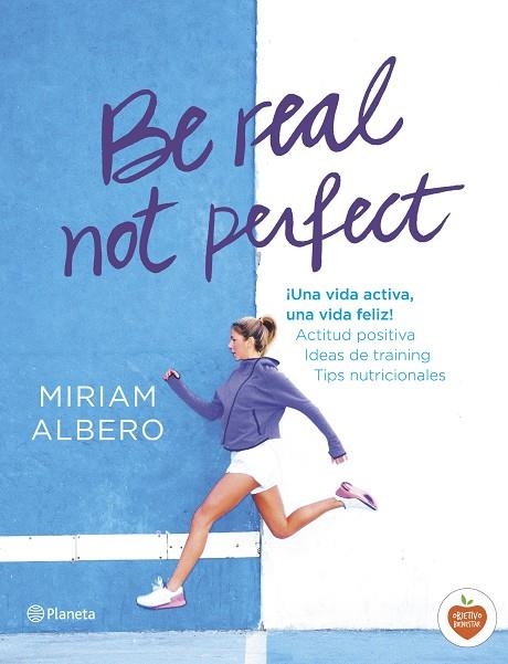 BE REAL,NOT PERFECT.¡UNA VIDA ACTIVA, UNA VIDA FELIZ! ACTITUD POSITIVA. IDEAS DE TRAINING. TIPS NUTR | 9788408144724 | ALBERO,MIRIAM | Libreria Geli - Librería Online de Girona - Comprar libros en catalán y castellano