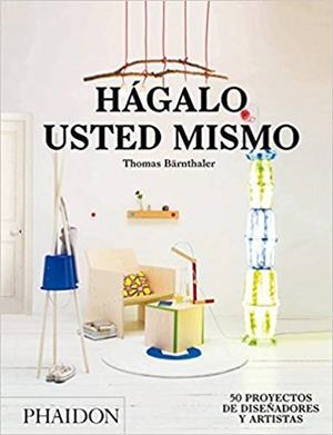 HÁGALO USTED MISMO.50 PROYECTOS DE DISEÑADORES Y ARTISTAS  | 9780714870809 | BÄRNTHALER,THOMAS | Llibreria Geli - Llibreria Online de Girona - Comprar llibres en català i castellà