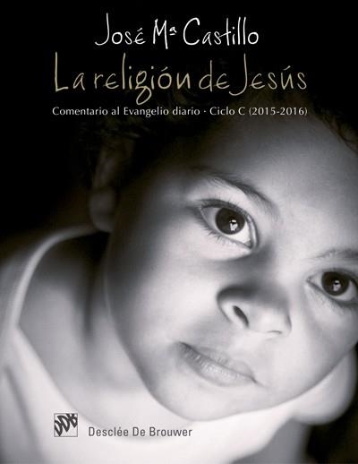LA RELIGIÓN DE JESÚS. COMENTARIO AL EVANGELIO DIARIO. CICLO C (2015-2016) | 9788433027924 | CASTILLO SÁNCHEZ,JOSÉ MARÍA | Libreria Geli - Librería Online de Girona - Comprar libros en catalán y castellano