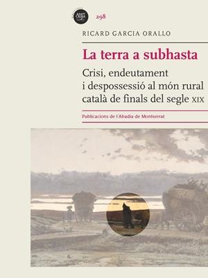 LA TERRA A SUBHASTA.CRISI,ENDEUTAMENT I DESPOSSESSIÓ AL MÓN RURAL CATALÀ DE FINALS DEL SEGLE XIX | 9788498837896 | GARCIA ORALLO,RICARD | Libreria Geli - Librería Online de Girona - Comprar libros en catalán y castellano