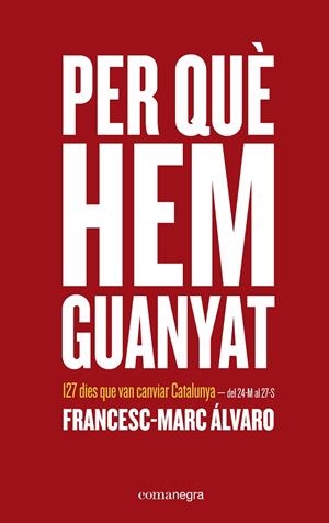 PER QUÈ HEM GUANYAT.127 DIES QUE VAN CANVIAR CATALUNYA | 9788416605026 | ÁLVARO,FRANCESC-MARC | Libreria Geli - Librería Online de Girona - Comprar libros en catalán y castellano