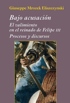BAJO ACUSACIÓN.EL VALIMIENTO EN EL REINADO DE FELIPE III.PROCESOS Y DISCURSOS | 9788416335121 | MROZEK ELISZEZYNSKI,GIUSEPPE | Libreria Geli - Librería Online de Girona - Comprar libros en catalán y castellano