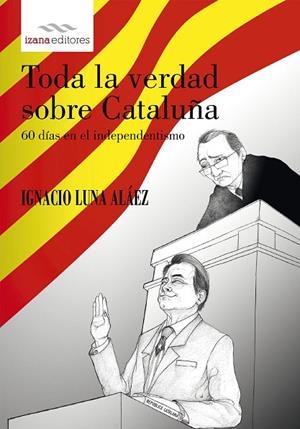TODA LA VERDAD SOBRE CATALUÑA.60 DÍAS EN EL INDEPENDENTISMO | 9788494456732 | LUNA ALAEZ,IGNACIO | Libreria Geli - Librería Online de Girona - Comprar libros en catalán y castellano