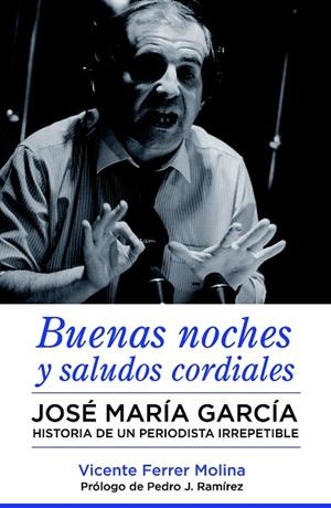 BUENAS NOCHES Y SALUDOS CORDIALES.JOSÉ MARÍA GARCÍA.HISTORIA DE UN PERIODISTA IRREPETIBLE | 9788494418310 | FERRER MOLINA,VICENTE | Libreria Geli - Librería Online de Girona - Comprar libros en catalán y castellano