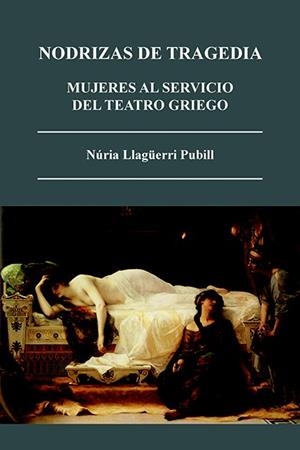 NODRIZAS DE TRAGEDIA.MUJERES AL SERVICIO DEL TEATRO GRIEGO | 9788415499329 | LLAGÜERRI PUBILL,NÚRIA | Llibreria Geli - Llibreria Online de Girona - Comprar llibres en català i castellà