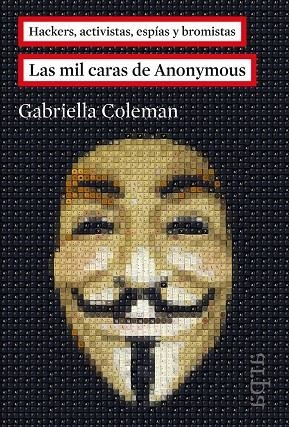 LAS MIL CARAS DE ANONYMOUS.HACKERS, ACTIVISTAS, ESPÍAS Y BROMISTAS | 9788416601011 | COLEMAN, GABRIELLA | Libreria Geli - Librería Online de Girona - Comprar libros en catalán y castellano