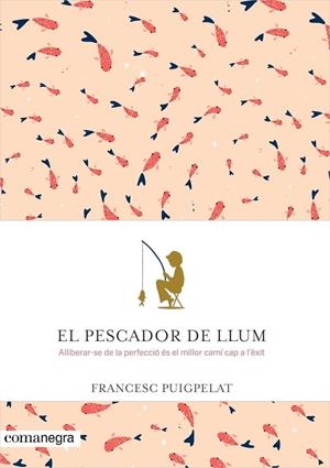 EL PESCADOR DE LLUM.ALLIBERAR-SE DE LA PERFECCIÓ ÉS EL MILLOR CAMÍ CAP A L'ÈXIT | 9788416605071 | PUIGPELAT,FRANCESC | Llibreria Geli - Llibreria Online de Girona - Comprar llibres en català i castellà