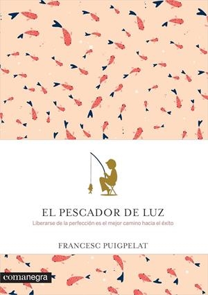 EL PESCADOR DE LUZ.LIBERARSE DE LA PERFECCIÓN ES EL MEJOR CAMINO HACIA EL ÉXITO | 9788416605088 | PUIGPELAT,FRANCESC | Llibreria Geli - Llibreria Online de Girona - Comprar llibres en català i castellà