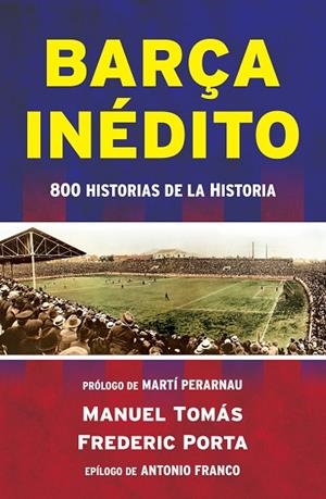 BARÇA INÉDITO.800 HISTORIAS DE LA HISTORIA | 9788494418334 | TOMÁS,MANUEL/PORTA,FREDERIC | Libreria Geli - Librería Online de Girona - Comprar libros en catalán y castellano