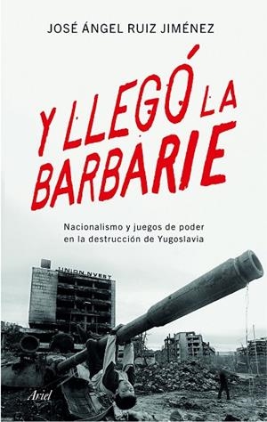 Y LLEGÓ LA BARBARIE.NACIONALISMO Y JUEGOS DE PODER EN LA DESTRUCCIÓN DE YUGOSLAVIA | 9788434423176 | RUIZ JIMÉNEZ,JOSE ANGEL | Libreria Geli - Librería Online de Girona - Comprar libros en catalán y castellano