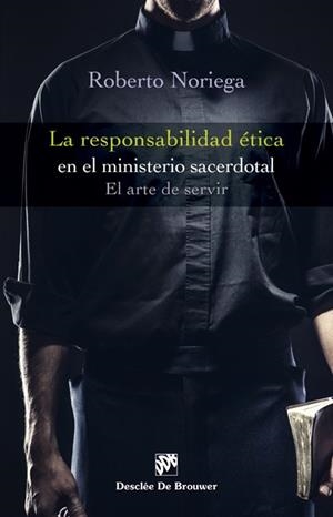 LA RESPONSABILIDAD ÉTICA EN EL MINISTERIO SACERDOTAL.EL ARTE DE SERVIR | 9788433028266 | NORIEGA,ROBERTO | Llibreria Geli - Llibreria Online de Girona - Comprar llibres en català i castellà