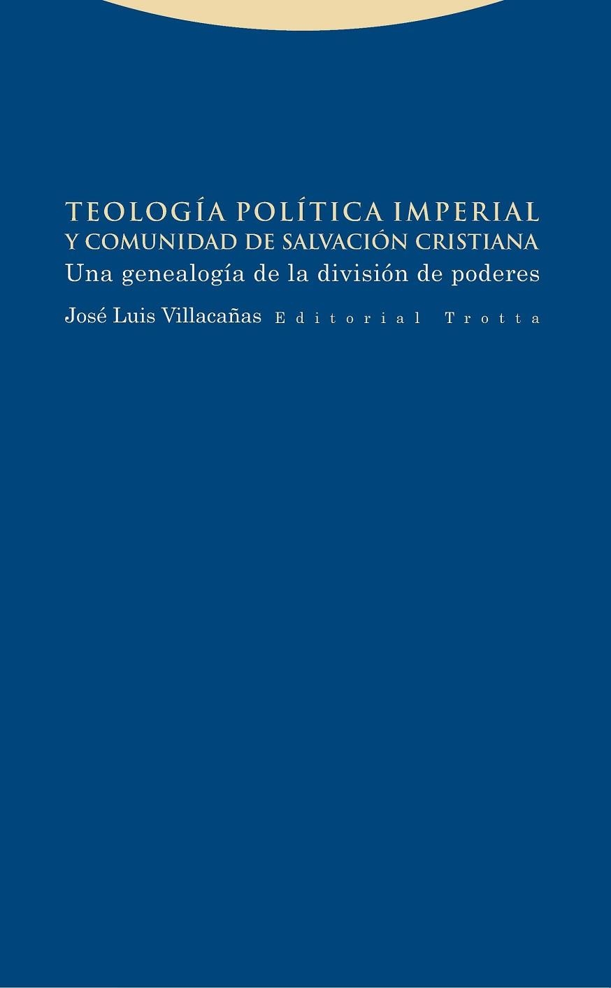 TEOLOGÍA POLÍTICA IMPERIAL Y COMUNIDAD DE SALVACIÓN CRISTIANA.UNA GENEALOGÍA DE LA DIVISIÓN DE PODERES | 9788498796278 | VILLACAÑAS,JOSÉ LUIS | Libreria Geli - Librería Online de Girona - Comprar libros en catalán y castellano