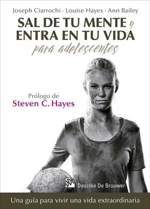 SAL DE TU MENTE Y ENTRA EN TU VIDA PARA ADOLESCENTES. UNA GUÍA PARA VIVIR UNA VIDA EXTRAORDINARIA | 9788433028389 | CIARROCHI,JOSEPH/HAYES,LOUISE/BAILEY,ANN | Libreria Geli - Librería Online de Girona - Comprar libros en catalán y castellano