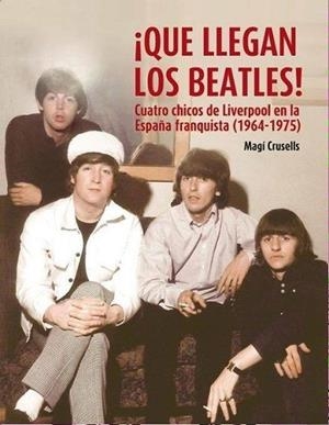 QUE LLEGAN LOS BEATLES!CUATRO CHICOS DE LIVERPOOL EN LA ESPAÑA FRANQUISTA(1964-1975) | 9788494065675 | CRUSELLS,MAGÍ | Libreria Geli - Librería Online de Girona - Comprar libros en catalán y castellano