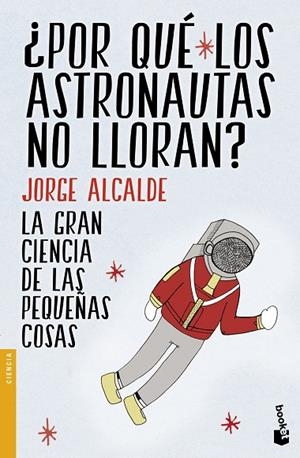 POR QUÉ LOS ASTRONAUTAS NO LLORAN? LA GRAN CIENCIA DE LAS PEQUEÑAS COSAS | 9788408154235 | ALCALDE,JORGE | Libreria Geli - Librería Online de Girona - Comprar libros en catalán y castellano