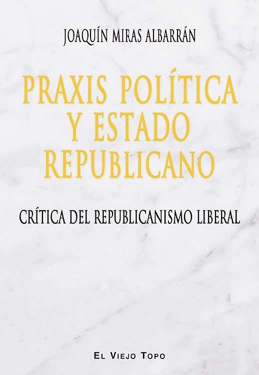PRAXIS POLÍTICA Y ESTADO REPUBLICANO.CRÍTICA DEL REPUBLICANISMO LIBERAL | 9788416288830 | MIRAS ALBARRÁN,JOAQUÍN | Libreria Geli - Librería Online de Girona - Comprar libros en catalán y castellano