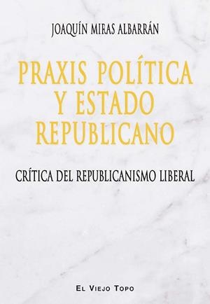 PRAXIS POLÍTICA Y ESTADO REPUBLICANO.CRÍTICA DEL REPUBLICANISMO LIBERAL | 9788416288830 | MIRAS ALBARRÁN,JOAQUÍN | Llibreria Geli - Llibreria Online de Girona - Comprar llibres en català i castellà