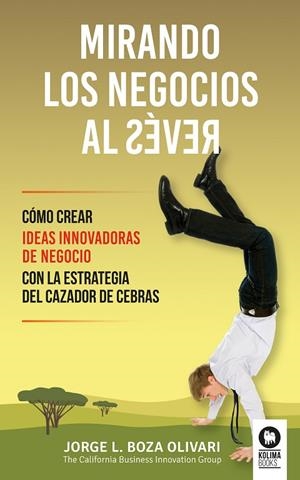 MIRANDO LOS NEGOCIOS AL REVÉS.CÓMO CREAR IDEAS INNOVADORAS DE NEGOCIO CON LA ESTRATEGIA DEL CAZADOR DE CEBRAS | 9788416364664 | BOZA OLIVARI,JORGE L. | Libreria Geli - Librería Online de Girona - Comprar libros en catalán y castellano