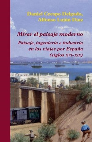MIRAR EL PAISAJE MODERNO.PAISAJE,INGENIERÍA E INDUSTRIA EN LOS VIAJES POR ESPAÑA (SIGLOS XVI-XIX9 | 9788416335060 | CRESPO DELGADO,DANIEL/LUJÁN DÍAZ,ALFONSO | Libreria Geli - Librería Online de Girona - Comprar libros en catalán y castellano