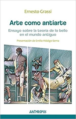 ARTE COMO ANTIARTE.ENSAYO SOBRE LA TEORÍA DE LO BELLO EN EL MUNDO ANTIGUO | 9788416421374 | GRASSI,ERNESTO | Libreria Geli - Librería Online de Girona - Comprar libros en catalán y castellano
