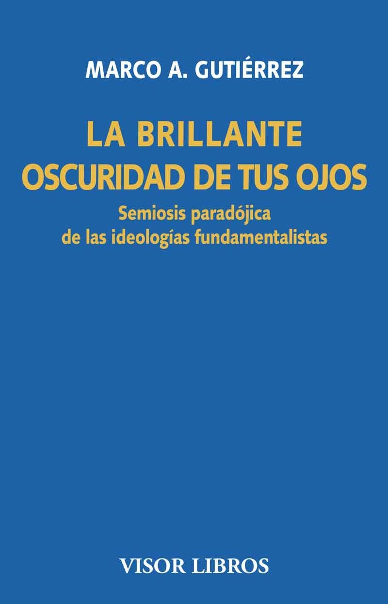 LA BRILLANTE OSCURIDAD DE TUS OJOS.SEMIOSIS PARADÓJICA DE LAS IDEOLOGÍAS FUNDAMENTALISTAS | 9788498956801 | GUTIÉRREZ,MARCO A. | Libreria Geli - Librería Online de Girona - Comprar libros en catalán y castellano