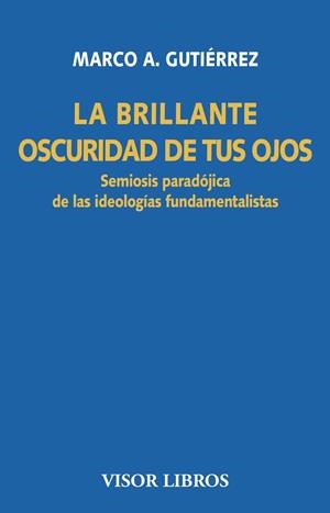 LA BRILLANTE OSCURIDAD DE TUS OJOS.SEMIOSIS PARADÓJICA DE LAS IDEOLOGÍAS FUNDAMENTALISTAS | 9788498956801 | GUTIÉRREZ,MARCO A. | Llibreria Geli - Llibreria Online de Girona - Comprar llibres en català i castellà
