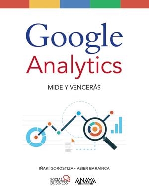 GOOGLE ANALYTICS.MIDE Y VENCERÁS | 9788441538269 | GOROSTIZA ESQUERDEIRO,IÑAKI/BARAINCA FONTAO,ASIER | Libreria Geli - Librería Online de Girona - Comprar libros en catalán y castellano